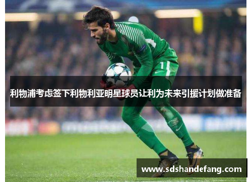 利物浦考虑签下利物利亚明星球员让利为未来引援计划做准备
