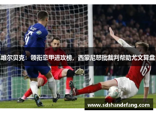 维尔贝克：领衔意甲进攻榜，西蒙尼怒批裁判帮助尤文算盘
